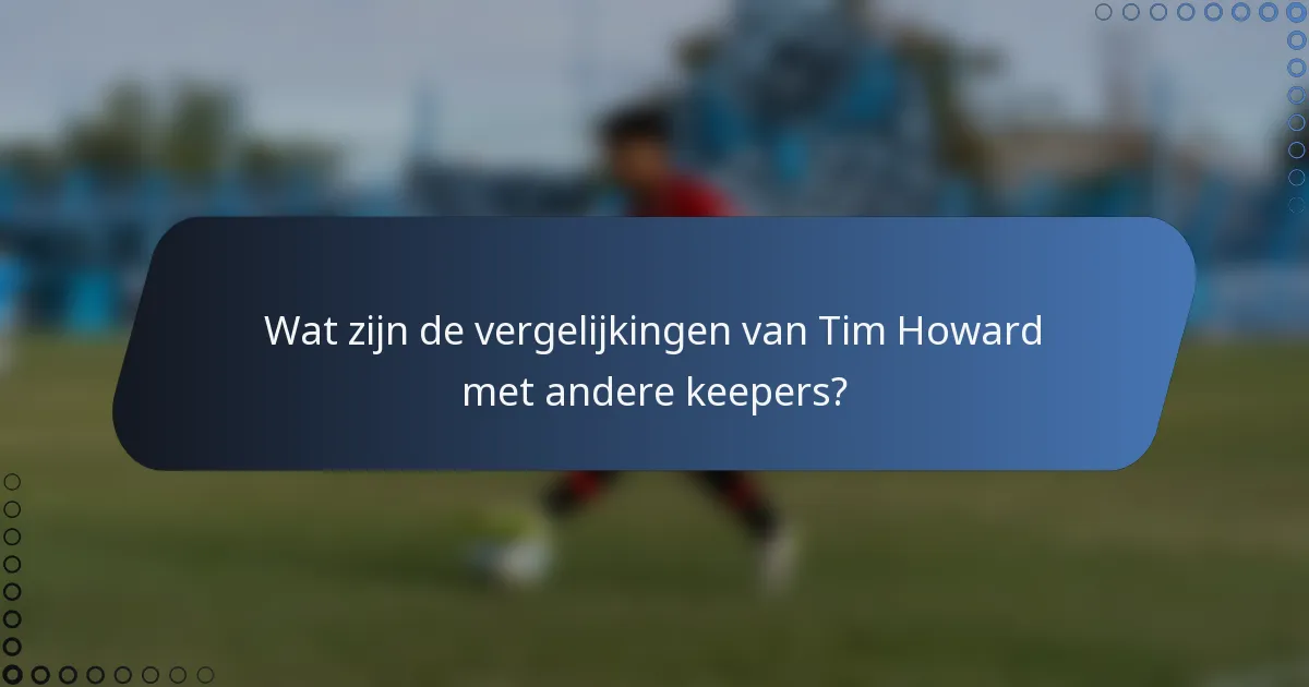 Wat zijn de vergelijkingen van Tim Howard met andere keepers?