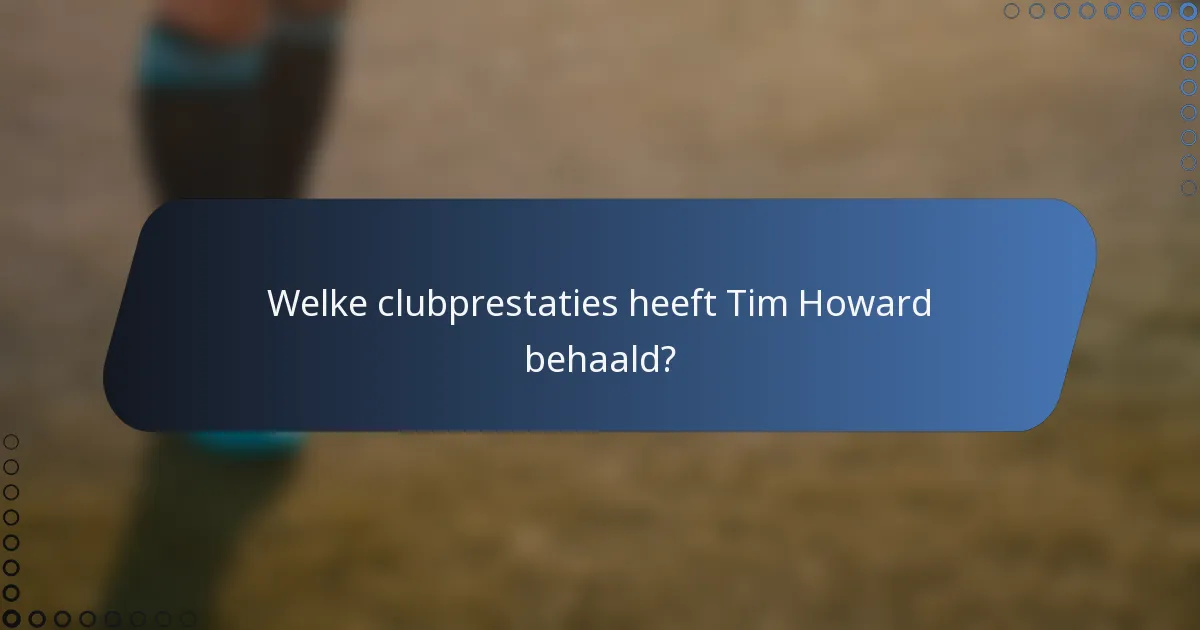Welke clubprestaties heeft Tim Howard behaald?