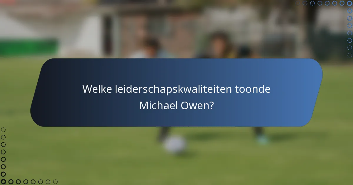 Welke leiderschapskwaliteiten toonde Michael Owen?