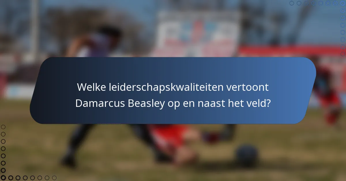Welke leiderschapskwaliteiten vertoont Damarcus Beasley op en naast het veld?