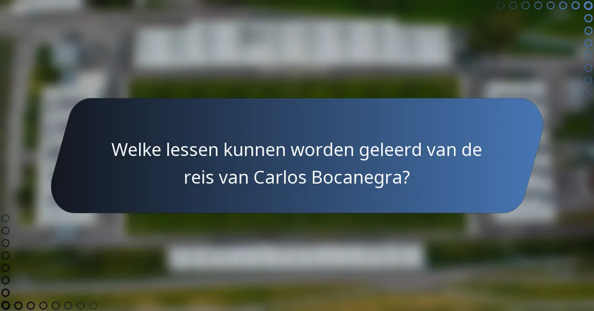 Welke lessen kunnen worden geleerd van de reis van Carlos Bocanegra?