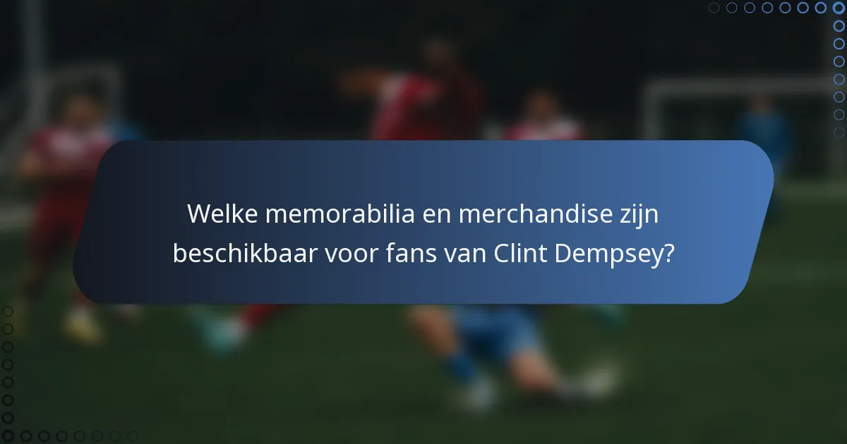 Welke memorabilia en merchandise zijn beschikbaar voor fans van Clint Dempsey?