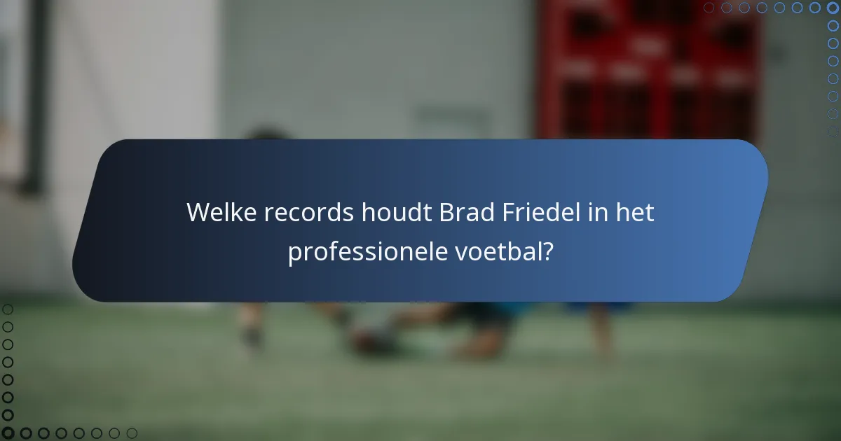 Welke records houdt Brad Friedel in het professionele voetbal?